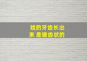 娃的牙齿长出来 是锯齿状的